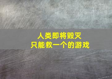 人类即将毁灭 只能救一个的游戏